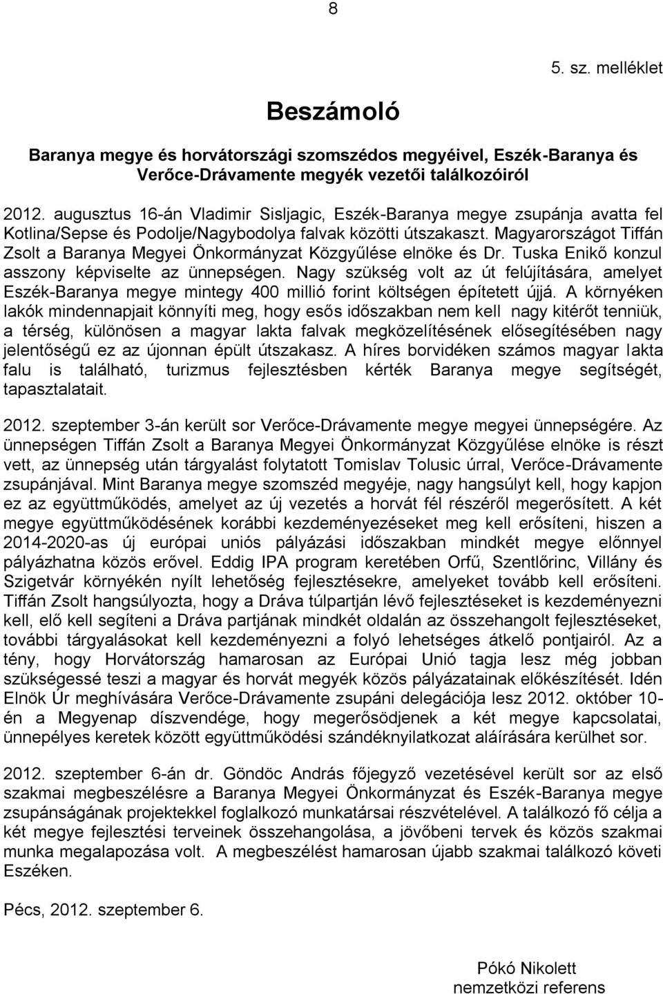 Magyarországot Tiffán Zsolt a Baranya Megyei Önkormányzat Közgyűlése elnöke és Dr. Tuska Enikő konzul asszony képviselte az ünnepségen.