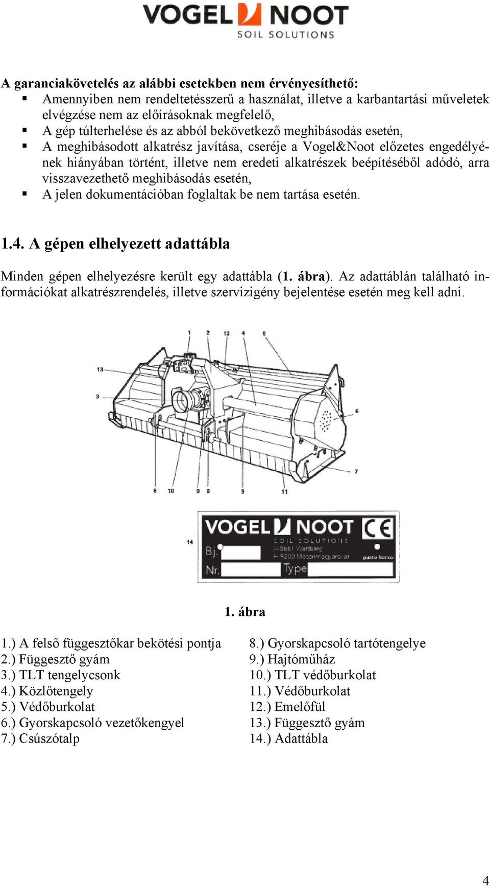 visszavezethető meghibásodás esetén, A jelen dokumentációban foglaltak be nem tartása esetén. 1.4. A gépen elhelyezett adattábla Minden gépen elhelyezésre került egy adattábla (1. ábra).