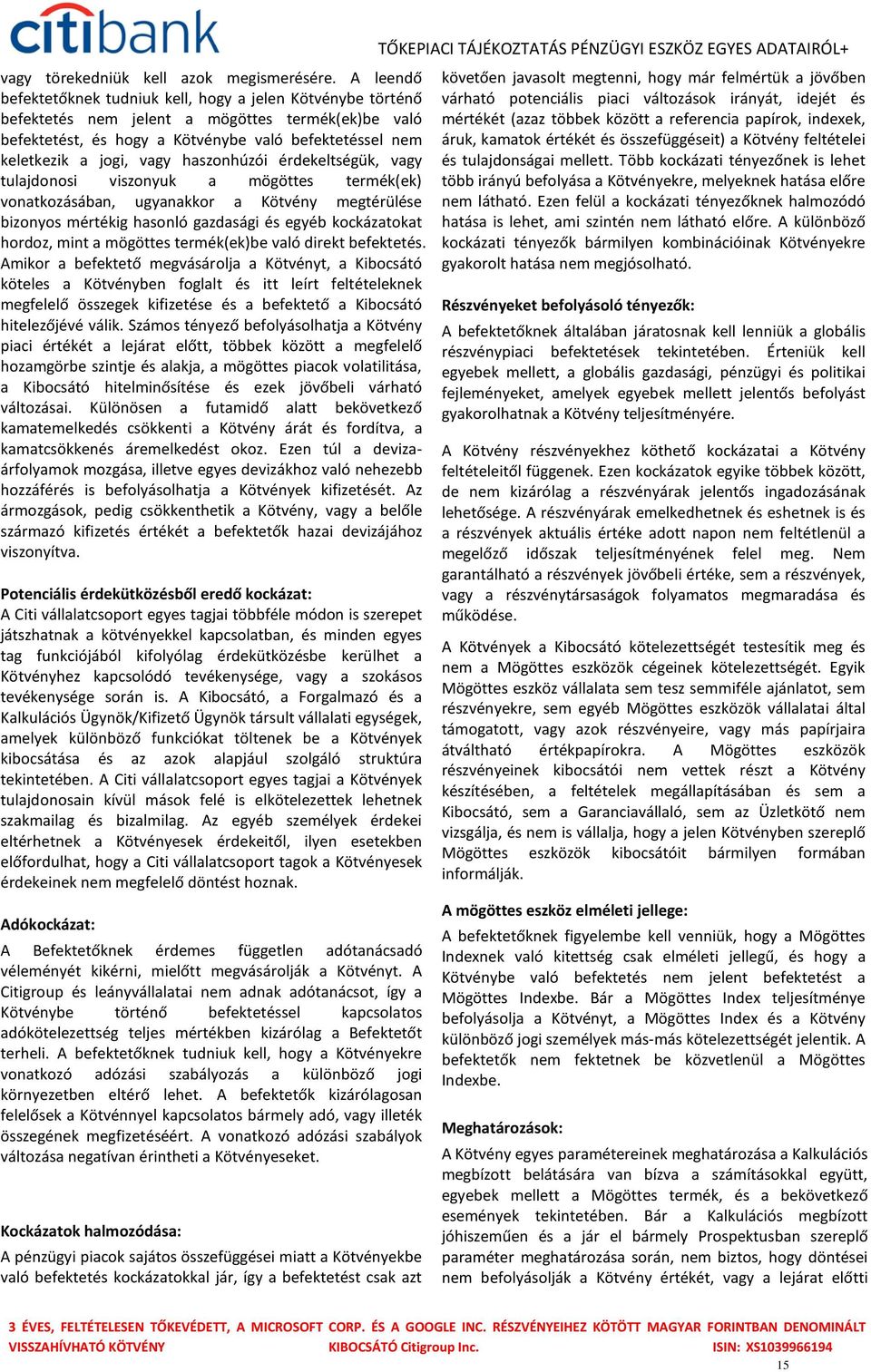 haszonhúzói érdekeltségük, vagy tulajdonosi viszonyuk a mögöttes termék(ek) vonatkozásában, ugyanakkor a Kötvény megtérülése bizonyos mértékig hasonló gazdasági és egyéb kockázatokat hordoz, mint a