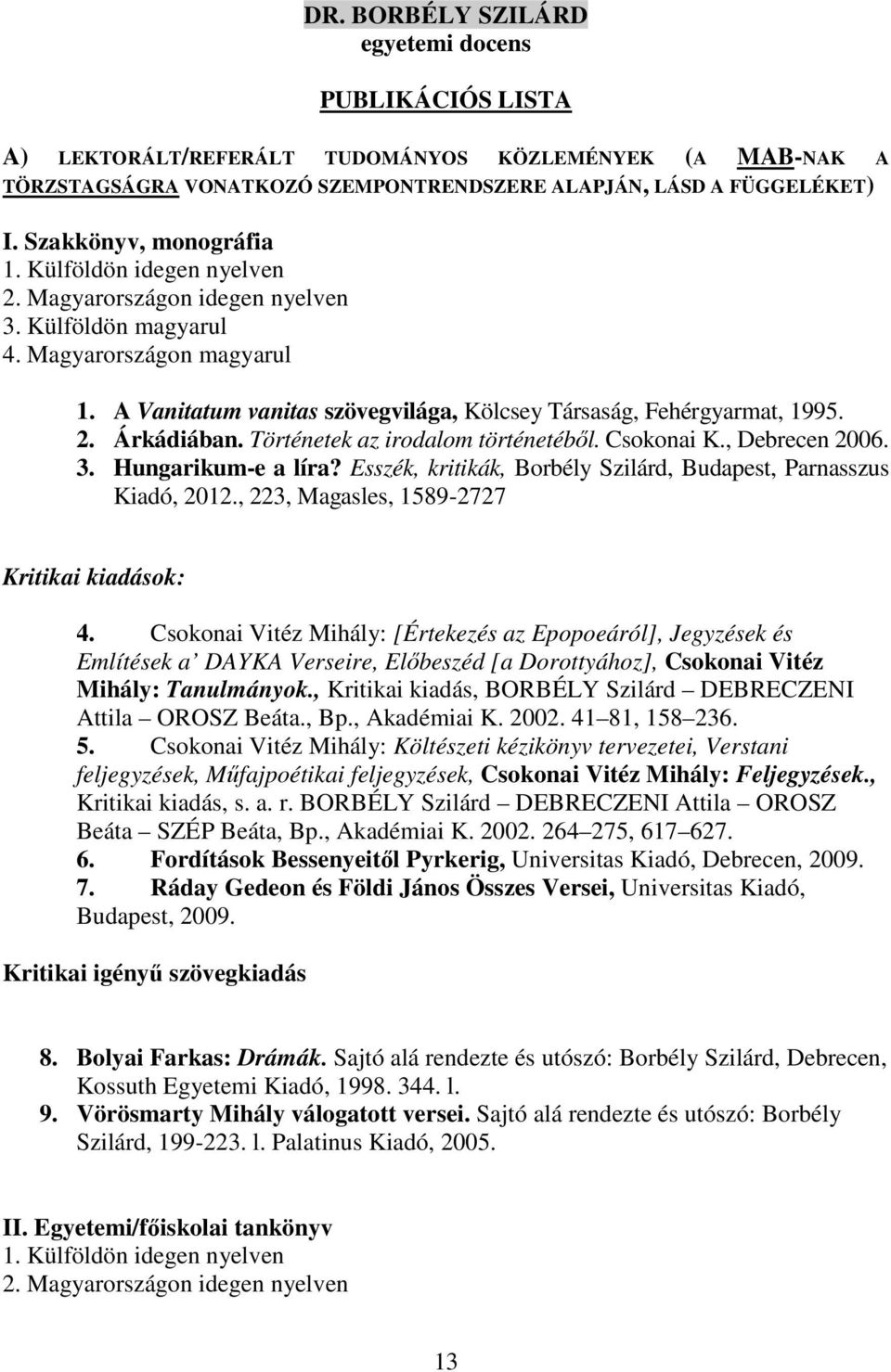 Történetek az irodalom történetéből. Csokonai K., Debrecen 2006. 3. Hungarikum-e a líra? Esszék, kritikák, Borbély Szilárd, Budapest, Parnasszus Kiadó, 2012.