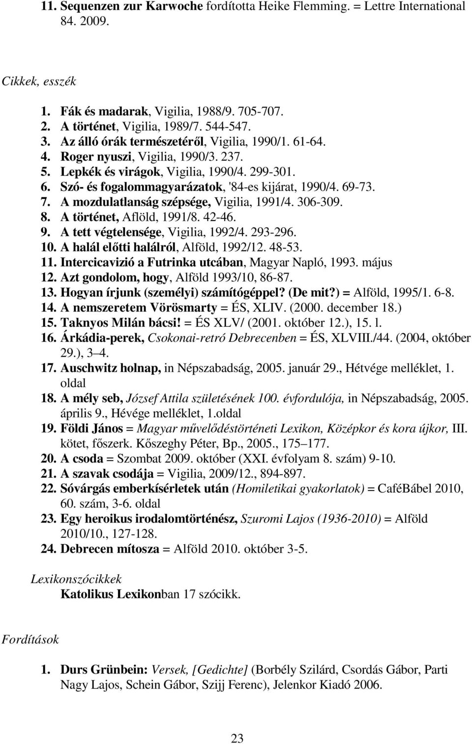 69-73. 7. A mozdulatlanság szépsége, Vigilia, 1991/4. 306-309. 8. A történet, Aflöld, 1991/8. 42-46. 9. A tett végtelensége, Vigilia, 1992/4. 293-296. 10. A halál előtti halálról, Alföld, 1992/12.