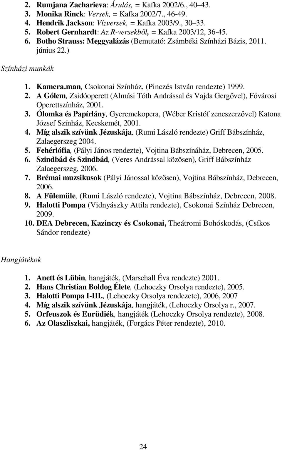 man, Csokonai Színház, (Pinczés István rendezte) 1999. 2. A Gólem, Zsidóoperett (Almási Tóth Andrással és Vajda Gergővel), Fővárosi Operettszínház, 2001. 3.