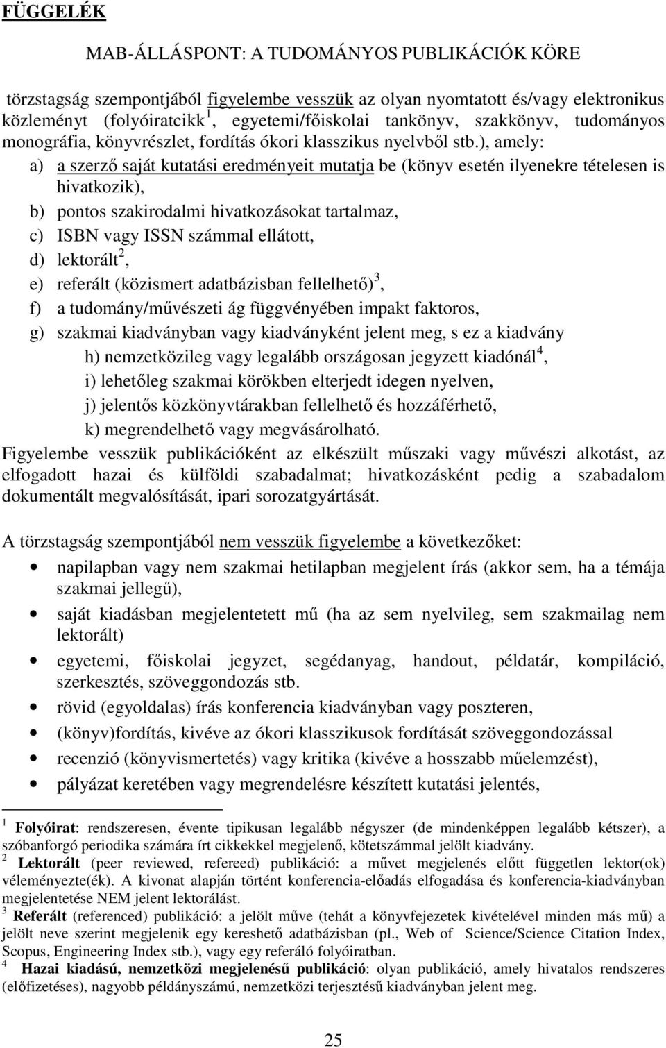 ), amely: a) a szerző saját kutatási eredményeit mutatja be (könyv esetén ilyenekre tételesen is hivatkozik), b) pontos szakirodalmi hivatkozásokat tartalmaz, c) ISBN vagy ISSN számmal ellátott, d)
