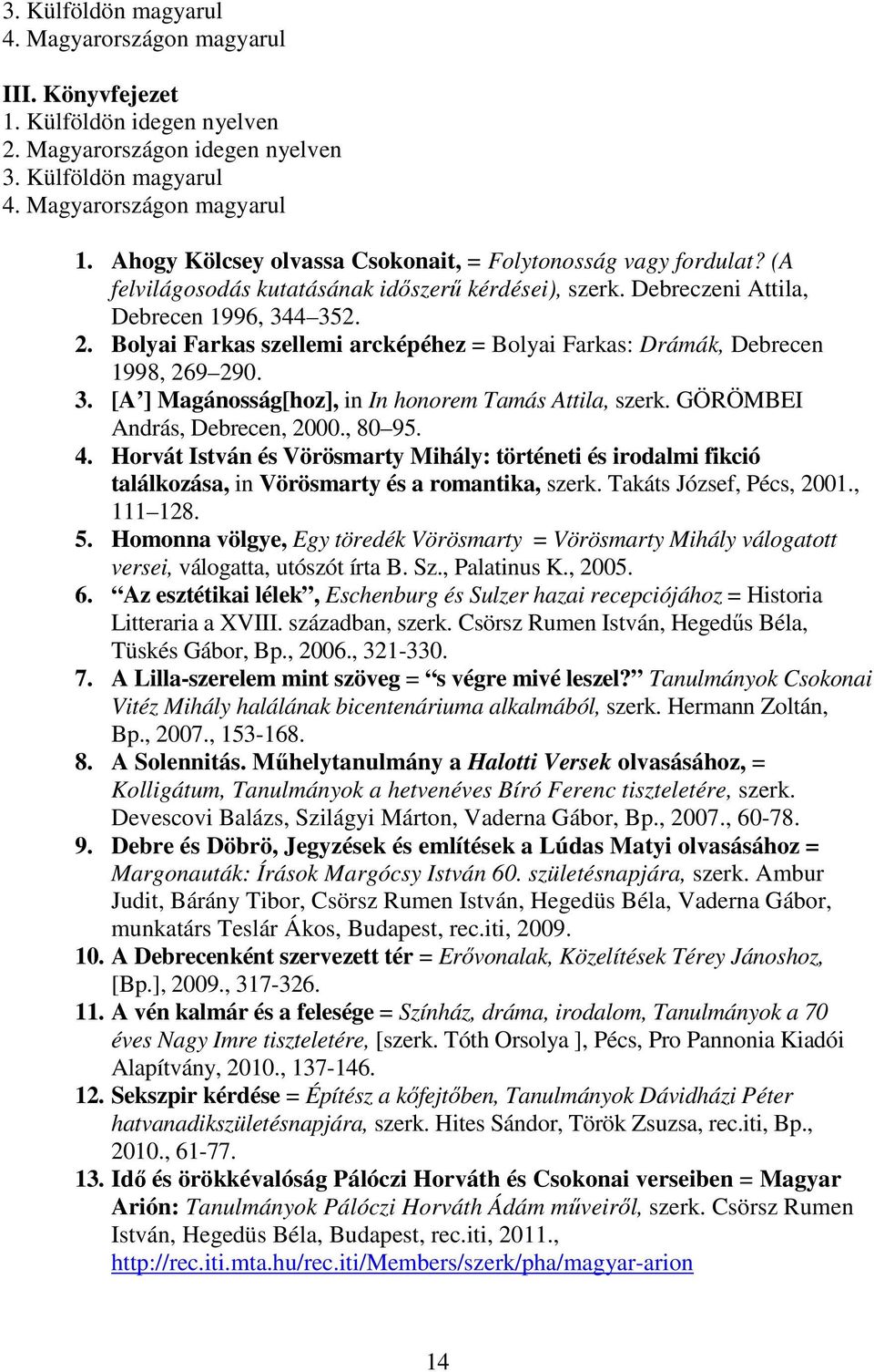 GÖRÖMBEI András, Debrecen, 2000., 80 95. 4. Horvát István és Vörösmarty Mihály: történeti és irodalmi fikció találkozása, in Vörösmarty és a romantika, szerk. Takáts József, Pécs, 2001., 111 128. 5.