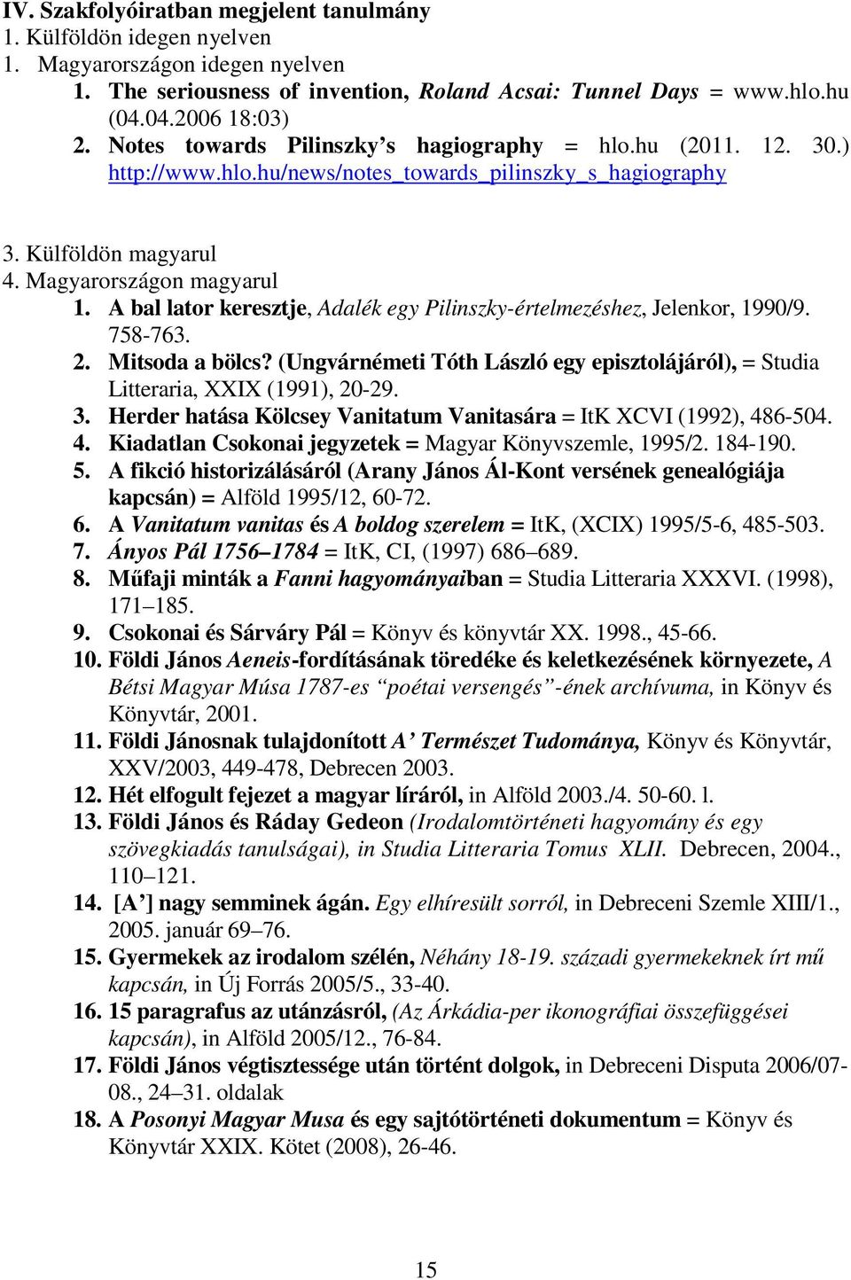 A bal lator keresztje, Adalék egy Pilinszky-értelmezéshez, Jelenkor, 1990/9. 758-763. 2. Mitsoda a bölcs? (Ungvárnémeti Tóth László egy episztolájáról), = Studia Litteraria, XXIX (1991), 20-29. 3.