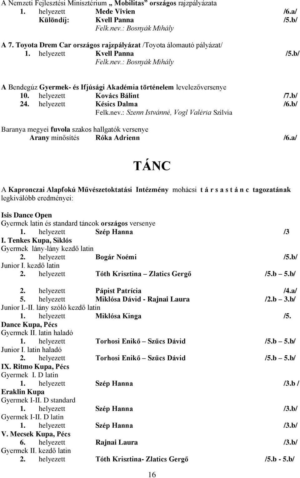 helyezett Kovács Bálint /7.b/ 24. helyezett Késics Dalma Felk.nev.: Szenn Istvánné, Vogl Valéria Szilvia Baranya megyei fuvola szakos hallgatók versenye Arany minősítés Róka Adrienn /6.