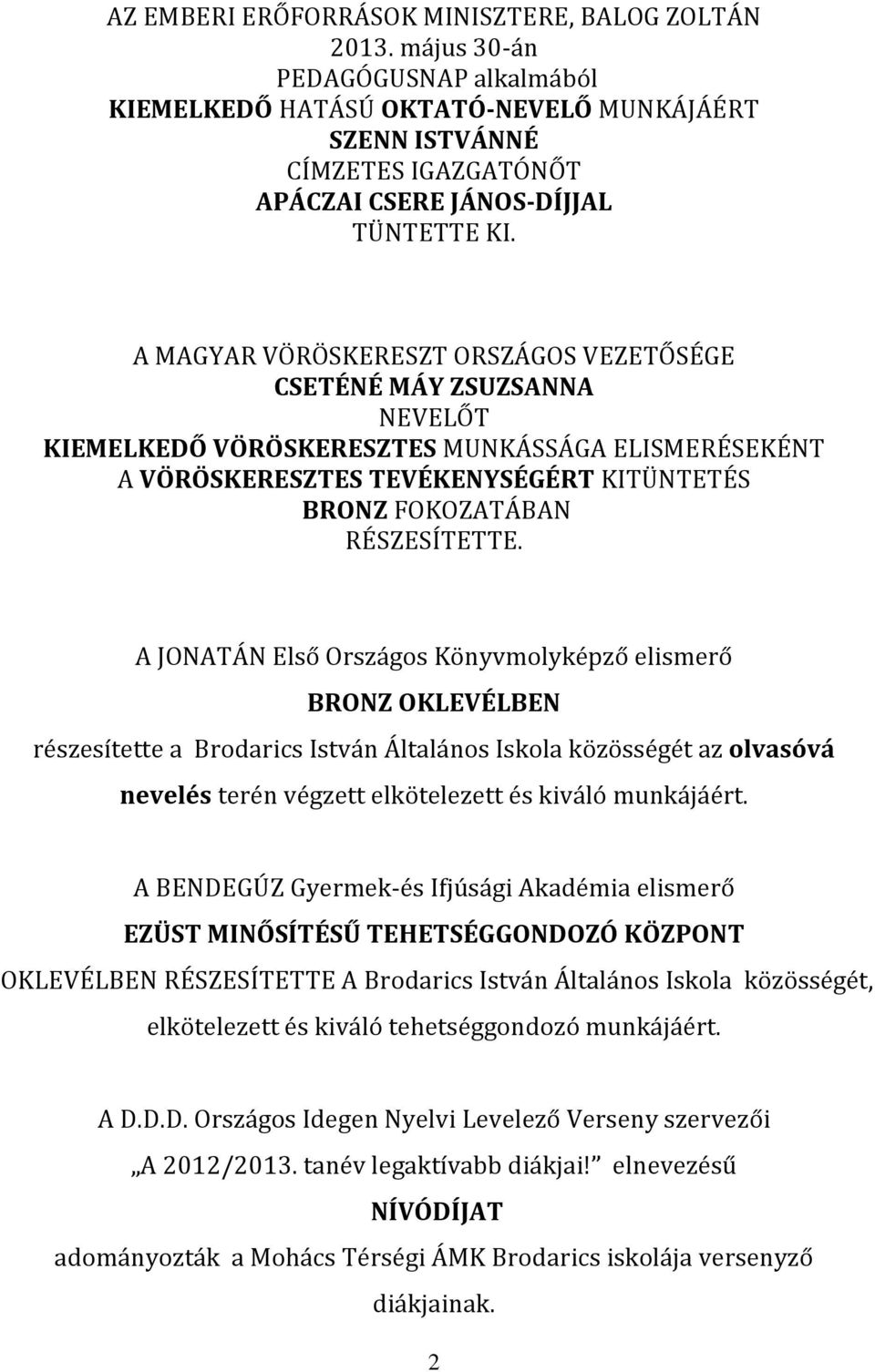 A MAGYAR VÖRÖSKERESZT ORSZÁGOS VEZETŐSÉGE CSETÉNÉ MÁY ZSUZSANNA NEVELŐT KIEMELKEDŐ VÖRÖSKERESZTES MUNKÁSSÁGA ELISMERÉSEKÉNT A VÖRÖSKERESZTES TEVÉKENYSÉGÉRT KITÜNTETÉS BRONZ FOKOZATÁBAN RÉSZESÍTETTE.