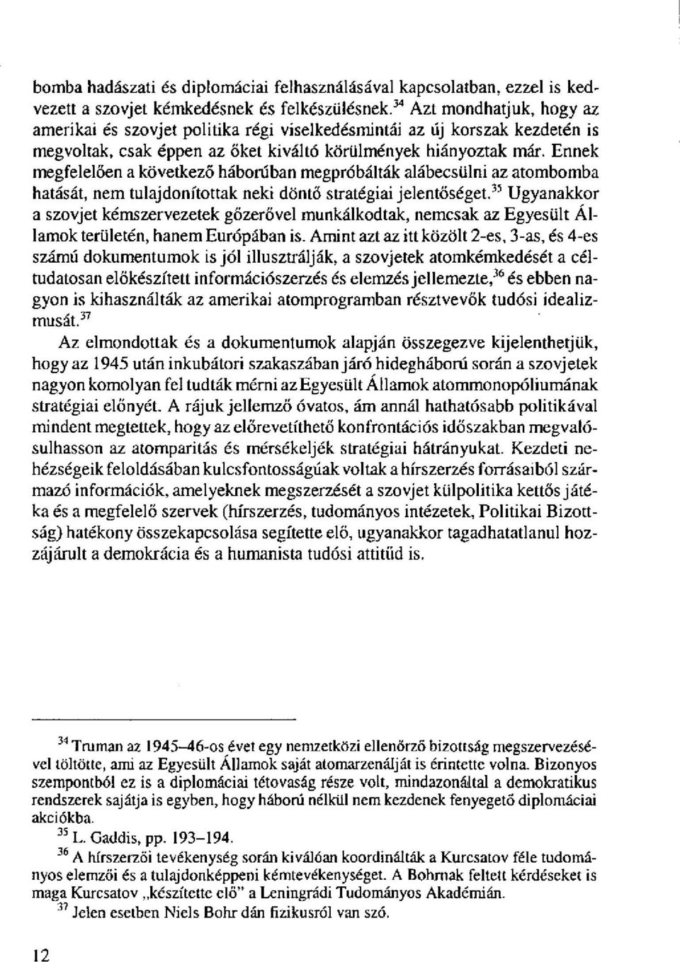 Ennek megfelelően a következő háborúban megpróbálták alábecsülni az atombomba hatását, nem tulajdonítottak neki döntő stratégiai jelentőséget.