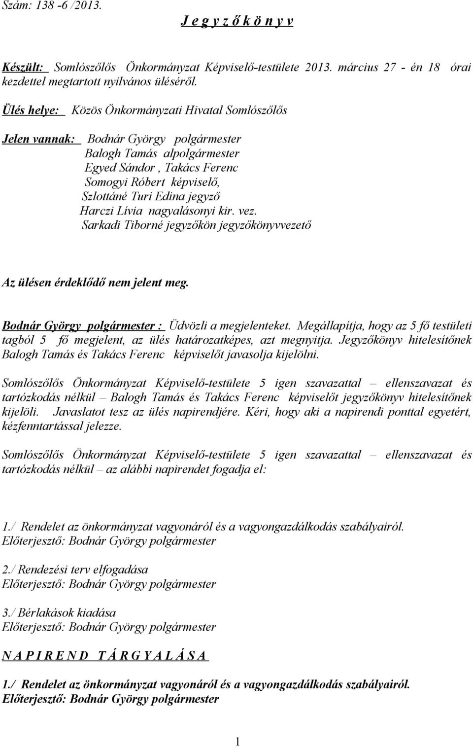 jegyző Harczi Lívia nagyalásonyi kir. vez. Sarkadi Tiborné jegyzőkön jegyzőkönyvvezető Az ülésen érdeklődő nem jelent meg. Bodnár György polgármester : Üdvözli a megjelenteket.