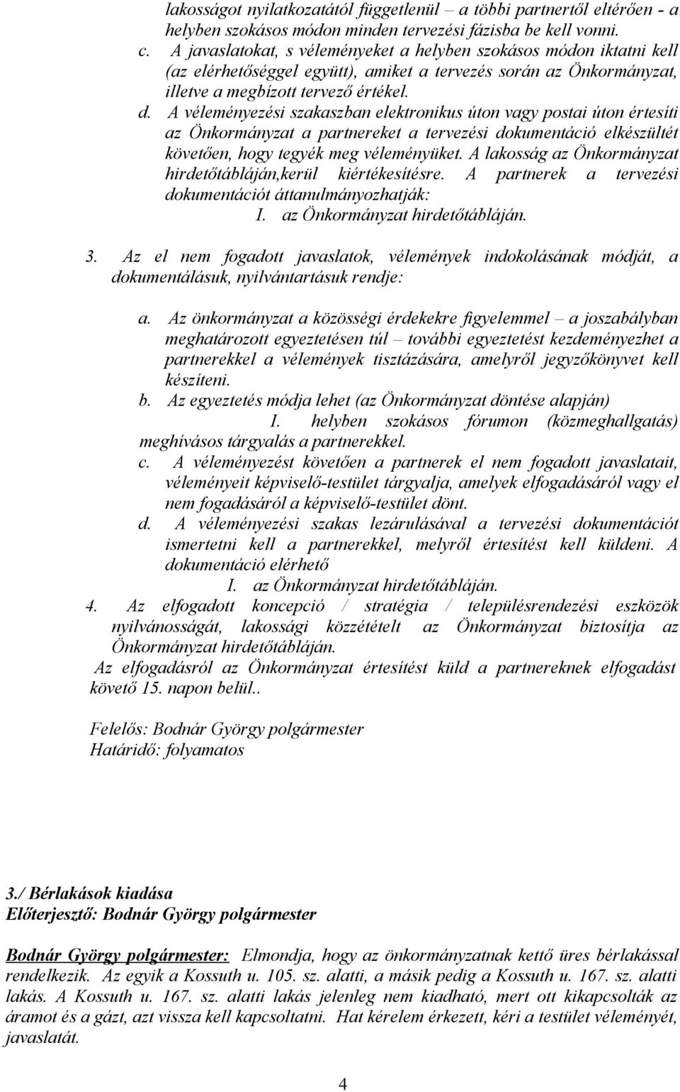 A véleményezési szakaszban elektronikus úton vagy postai úton értesíti az Önkormányzat a partnereket a tervezési dokumentáció elkészültét követően, hogy tegyék meg véleményüket.