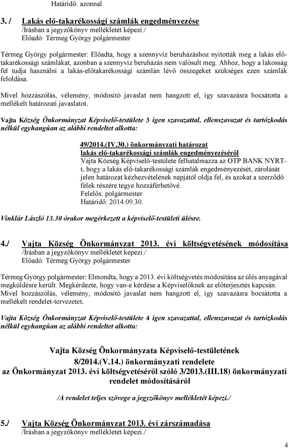 valósult meg. Ahhoz, hogy a lakosság fel tudja használni a lakás-előtakarékossági számlán lévő összegeket szükséges ezen számlák feloldása. mellékelt határozati javaslatot.