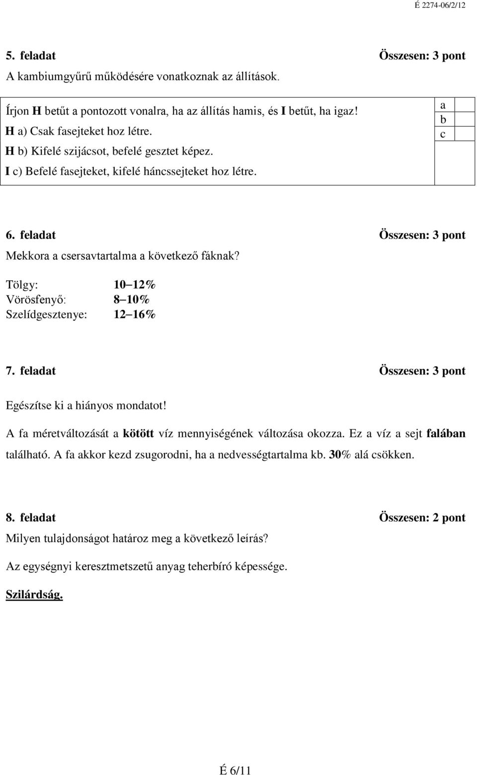 Tölgy: 10 12% Vörösfenyő: 8 10% Szelídgesztenye: 12 16% 7. feladat Összesen: 3 pont Egészítse ki a hiányos mondatot! A fa méretváltozását a kötött víz mennyiségének változása okozza.