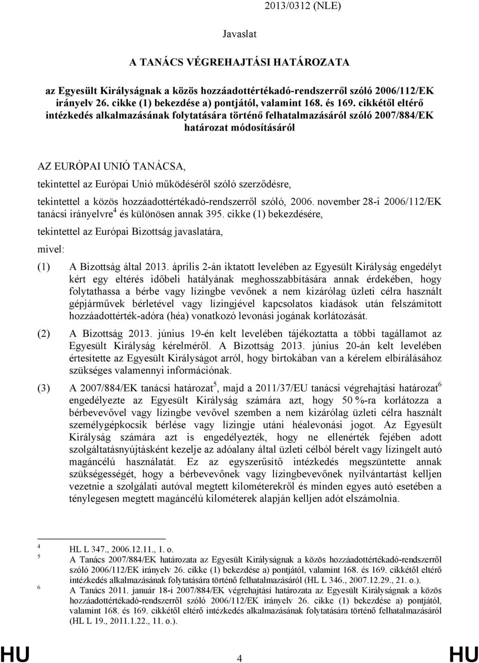 cikkétől eltérő intézkedés alkalmazásának folytatására történő felhatalmazásáról szóló 2007/884/EK határozat módosításáról AZ EURÓPAI UNIÓ TANÁCSA, tekintettel az Európai Unió működéséről szóló