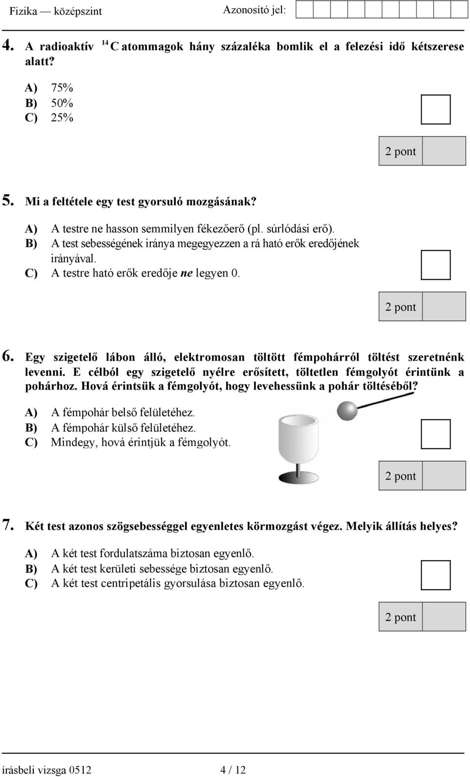 Egy szigetelő lábon álló, elektromosan töltött fémpohárról töltést szeretnénk levenni. E célból egy szigetelő nyélre erősített, töltetlen fémgolyót érintünk a pohárhoz.