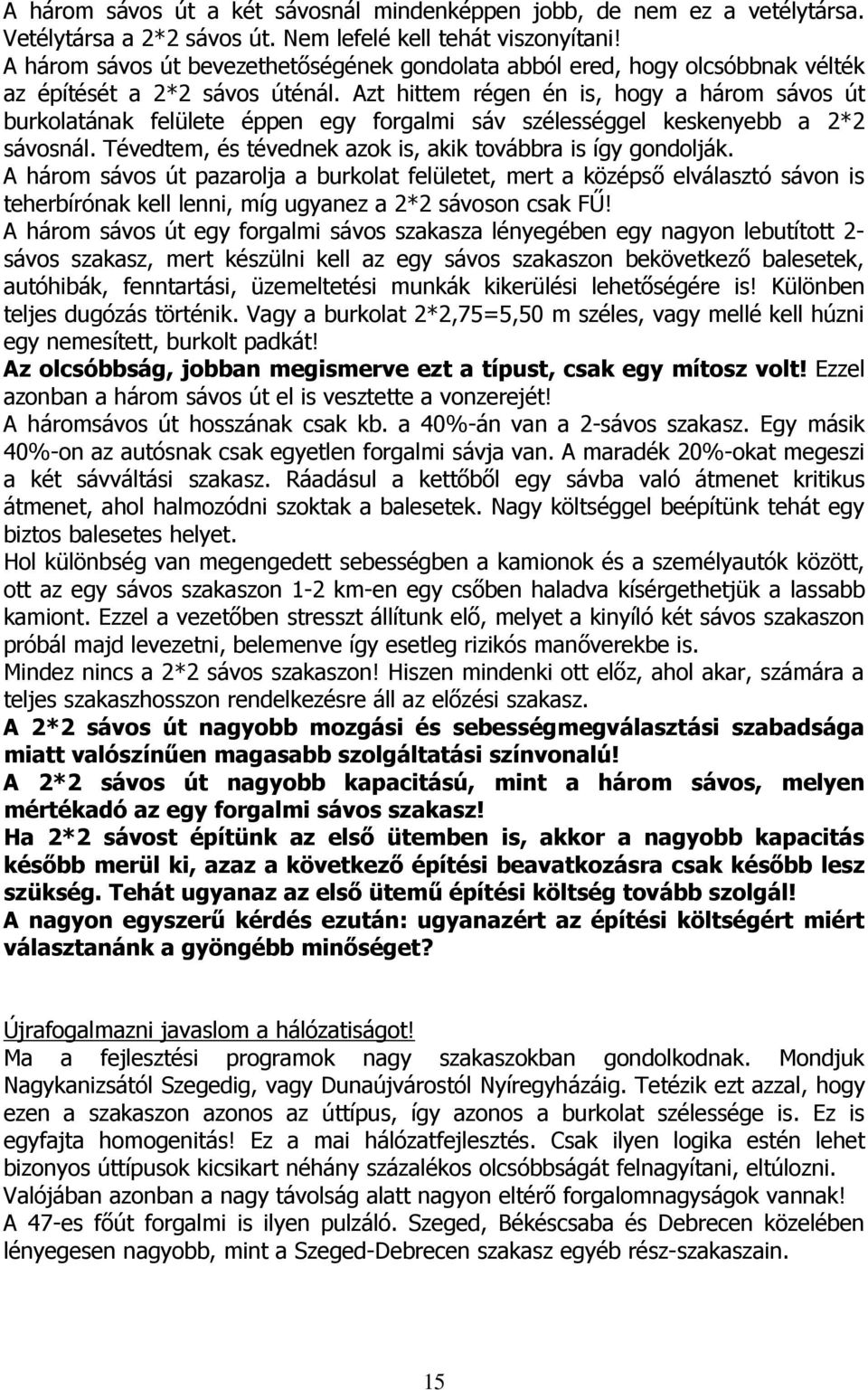 Azt hittem régen én is, hogy a három sávos út burkolatának felülete éppen egy forgalmi sáv szélességgel keskenyebb a 2*2 sávosnál. Tévedtem, és tévednek azok is, akik továbbra is így gondolják.