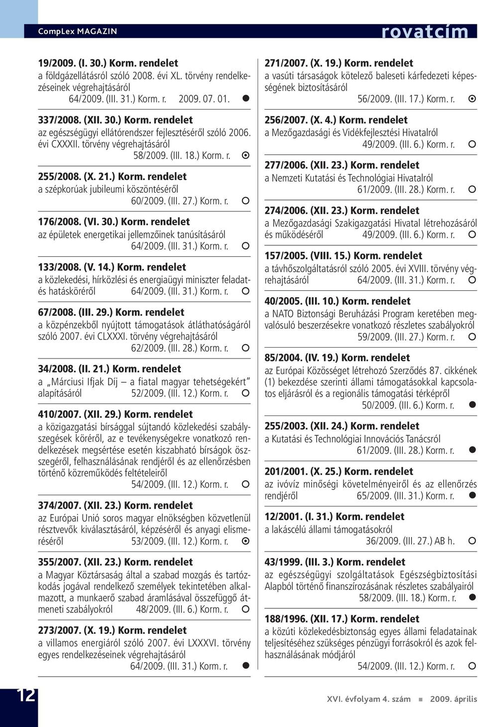 (III. 31.) Korm. r. 133/2008. (V. 14.) Korm. rendelet a közlekedési, hírközlési és energiaügyi miniszter feladatés hatásköréről 64/2009. (III. 31.) Korm. r. 67/2008. (III. 29.) Korm. rendelet a közpénzekből nyújtott támogatások átláthatóságáról szóló 2007.