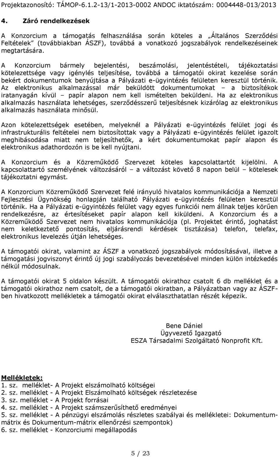 Pályázati e-ügyintézés felületen keresztül történik. Az elektronikus alkalmazással már beküldött dokumentumokat a biztosítékok iratanyagán kívül papír alapon nem kell ismételten beküldeni.