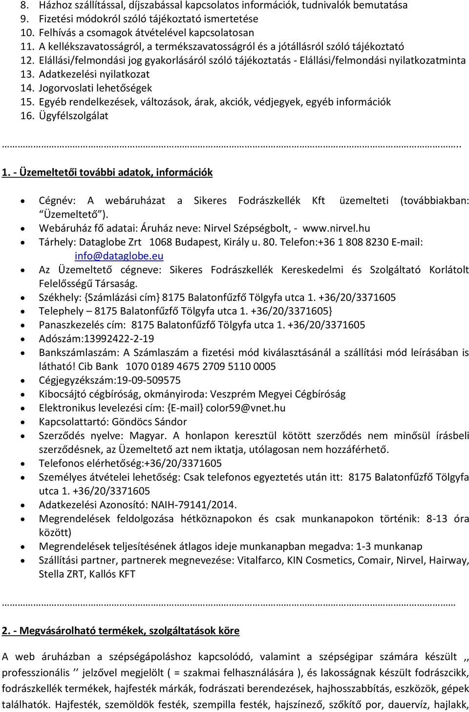 Adatkezelési nyilatkozat 14. Jogorvoslati lehetőségek 15. Egyéb rendelkezések, változások, árak, akciók, védjegyek, egyéb információk 16. Ügyfélszolgálat.. 1. - Üzemeltetői további adatok, információk Cégnév: A webáruházat a Sikeres Fodrászkellék Kft üzemelteti (továbbiakban: Üzemeltető ).