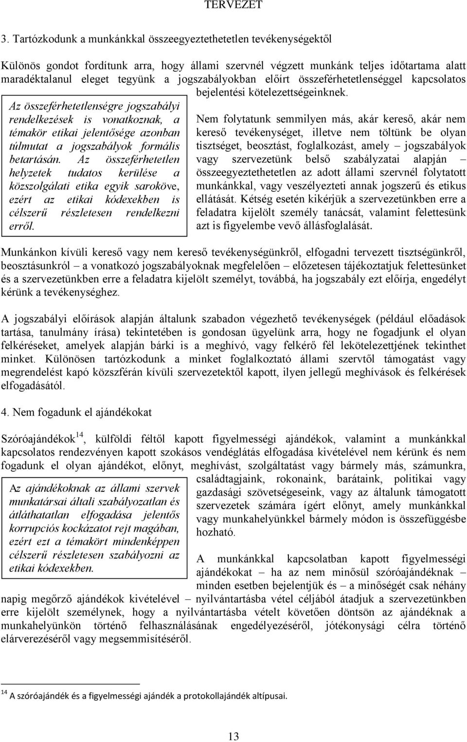 Az összeférhetetlenségre jogszabályi rendelkezések is vonatkoznak, a témakör etikai jelentősége azonban túlmutat a jogszabályok formális betartásán.