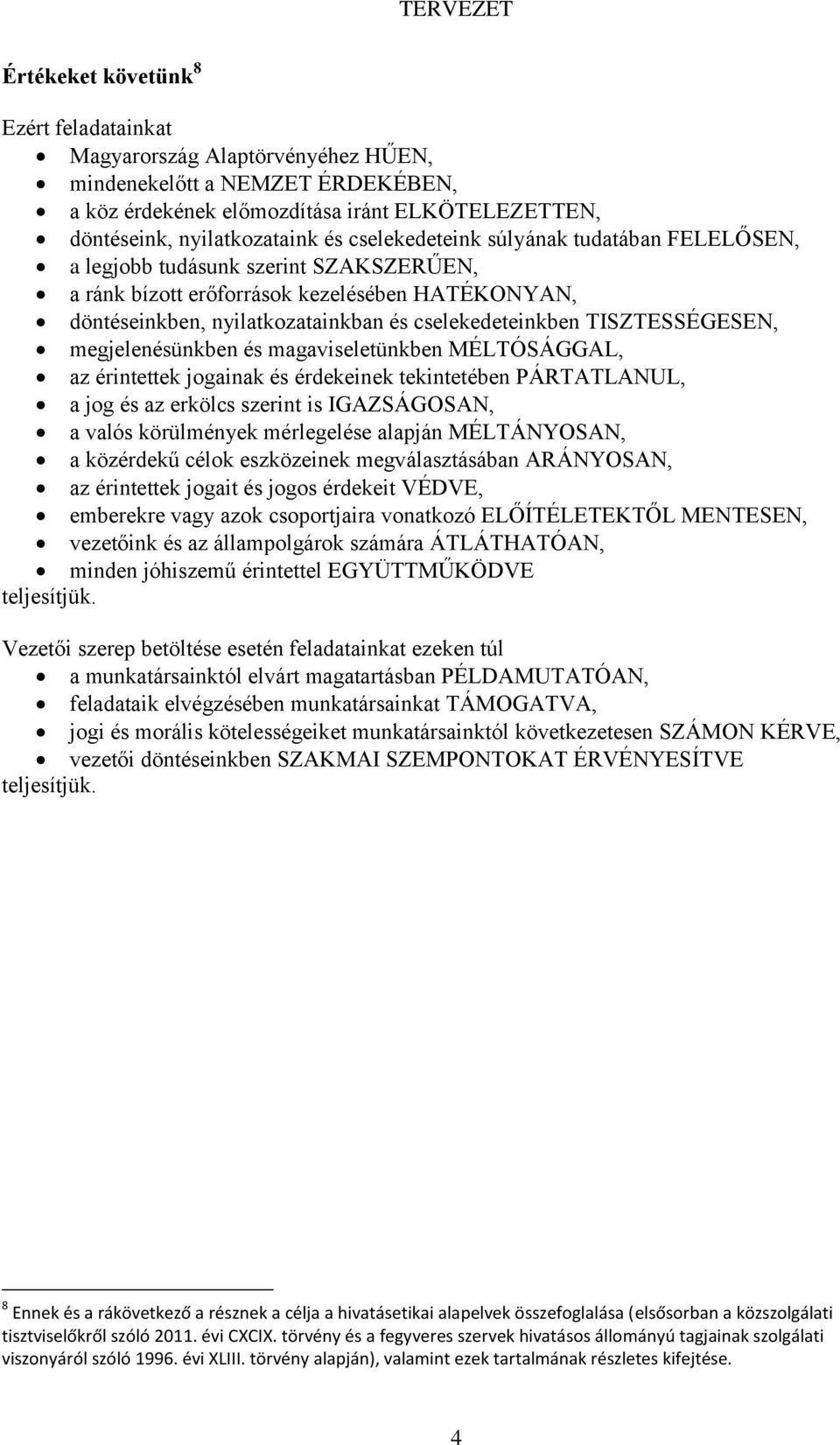 TISZTESSÉGESEN, megjelenésünkben és magaviseletünkben MÉLTÓSÁGGAL, az érintettek jogainak és érdekeinek tekintetében PÁRTATLANUL, a jog és az erkölcs szerint is IGAZSÁGOSAN, a valós körülmények