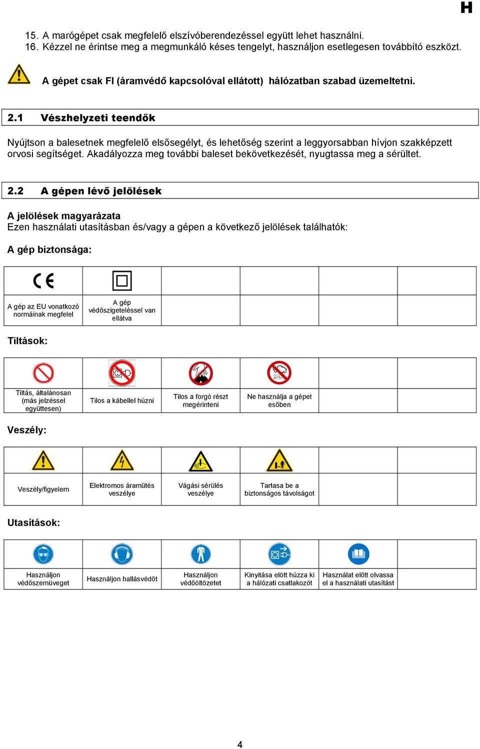 1 Vészhelyzeti teendők Nyújtson a balesetnek megfelelő elsősegélyt, és lehetőség szerint a leggyorsabban hívjon szakképzett orvosi segítséget.