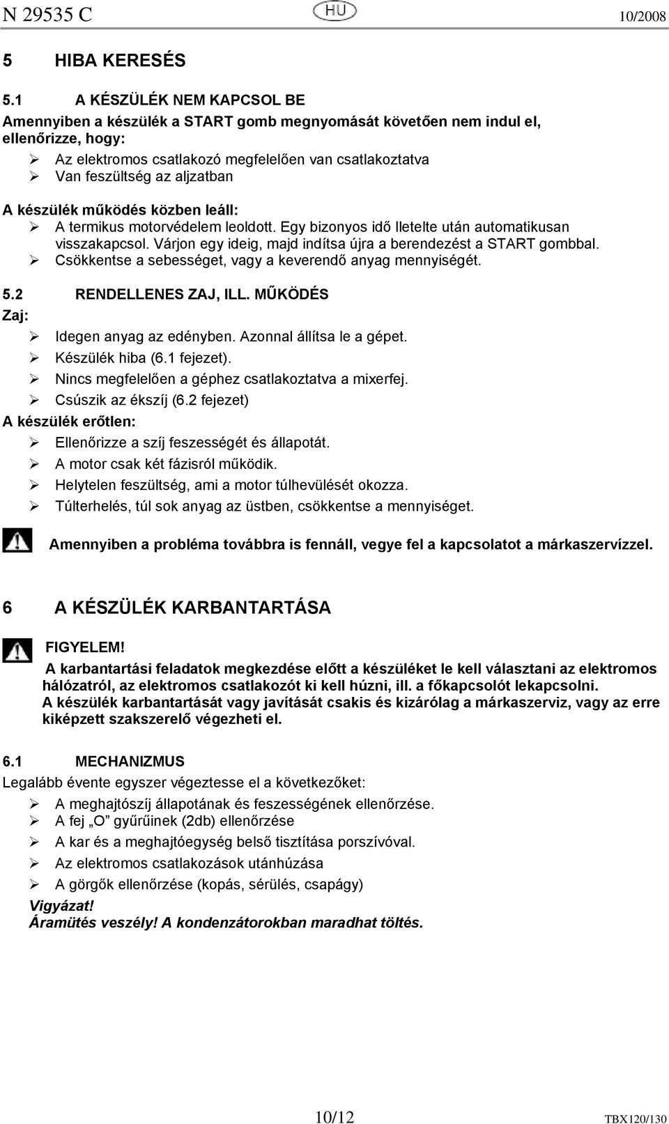 aljzatban A készülék működés közben leáll: A termikus motorvédelem leoldott. Egy bizonyos idő lletelte után automatikusan visszakapcsol.