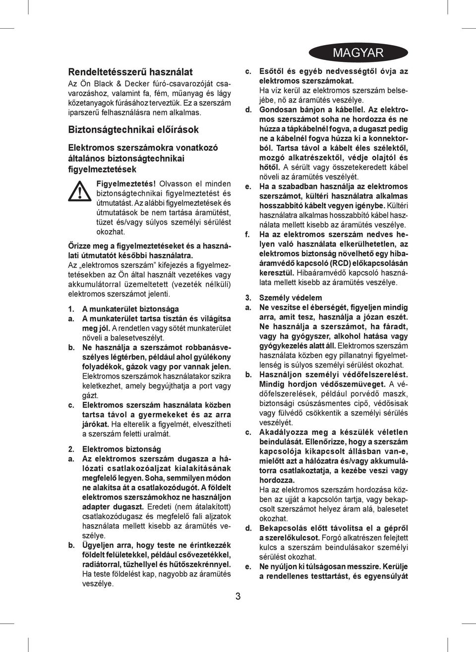 Olvasson el minden biztonságtechnikai figyelmeztetést és útmutatást. Az alábbi figyelmeztetések és útmutatások be nem tartása áramütést, tüzet és/vagy súlyos személyi sérülést okozhat.
