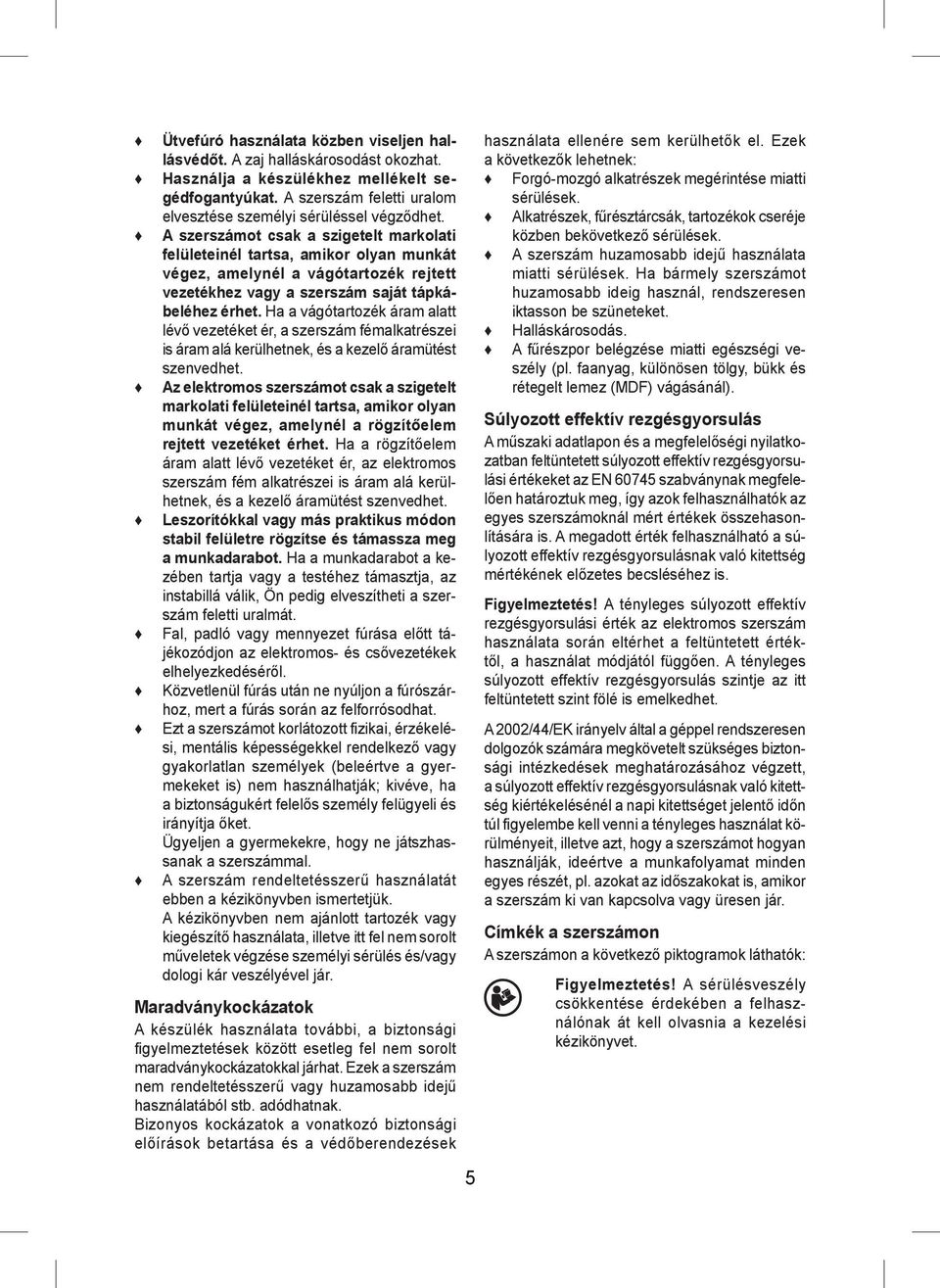 Ha a vágótartozék áram alatt lévő vezetéket ér, a szerszám fémalkatrészei is áram alá kerülhetnek, és a kezelő áramütést szenvedhet.