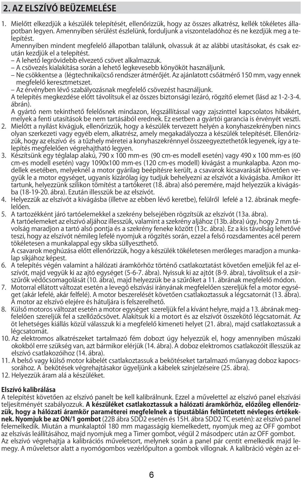 Amennyiben mindent megfelelő állapotban találunk, olvassuk át az alábbi utasításokat, és csak ezután kezdjük el a telepítést. A lehető legrövidebb elvezető csövet alkalmazzuk.