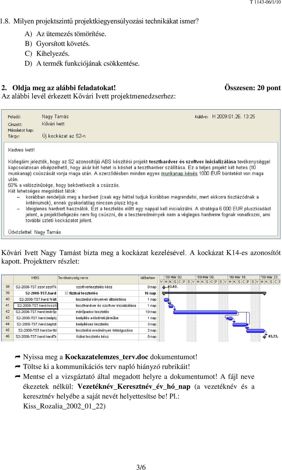 A kockázat K14-es azonosítót kapott. Projektterv részlet: Nyissa meg a Kockazatelemzes_terv.doc dokumentumot! Töltse ki a kommunikációs terv napló hiányzó rubrikáit!