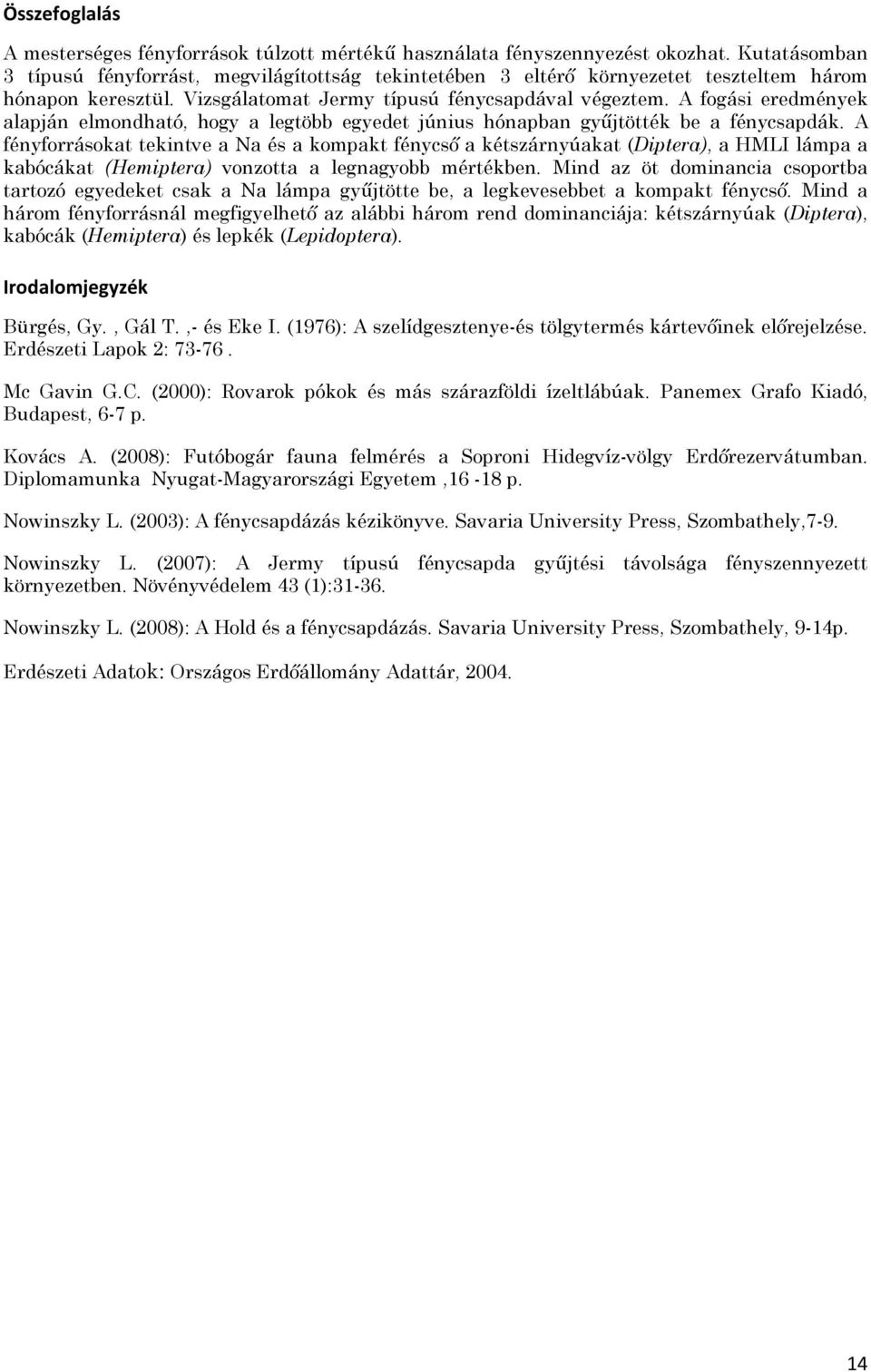 A fogási eredmények alapján elmondható, hogy a legtöbb egyedet június hónapban gyűjtötték be a fénycsapdák.