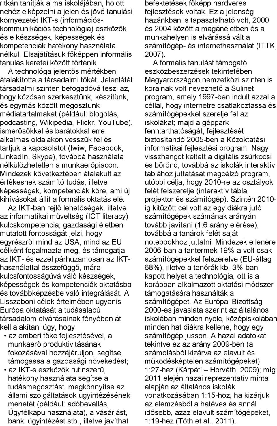 Jelenlétét társadalmi szinten befogadóvá teszi az, hogy közösen szerkesztünk, készítünk, és egymás között megosztunk médiatartalmakat (például: blogolás, podcasting, Wikipedia, Flickr, YouTube),
