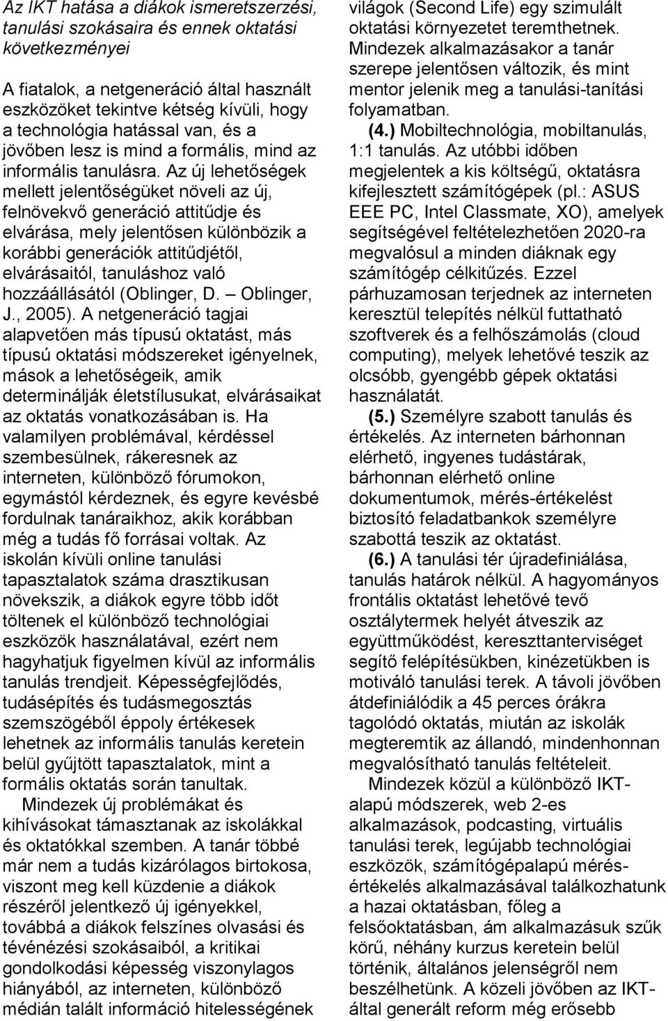 Az új lehetőségek mellett jelentőségüket növeli az új, felnövekvő generáció attitűdje és elvárása, mely jelentősen különbözik a korábbi generációk attitűdjétől, elvárásaitól, tanuláshoz való