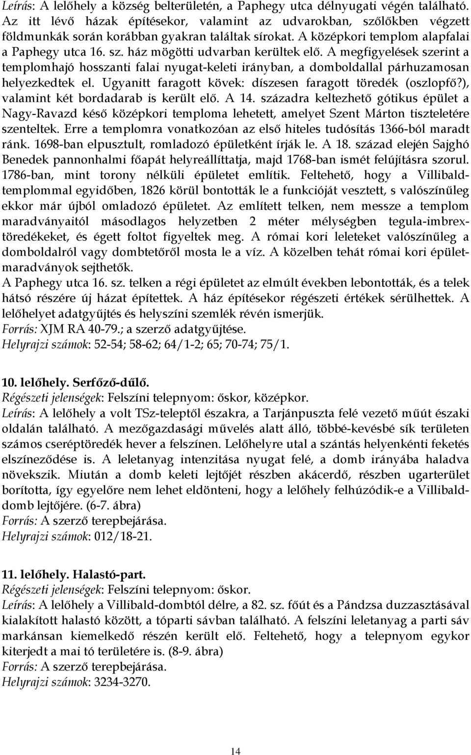 A megfigyelések szerint a templomhajó hosszanti falai nyugat-keleti irányban, a domboldallal párhuzamosan helyezkedtek el. Ugyanitt faragott kövek: díszesen faragott töredék (oszlopfő?