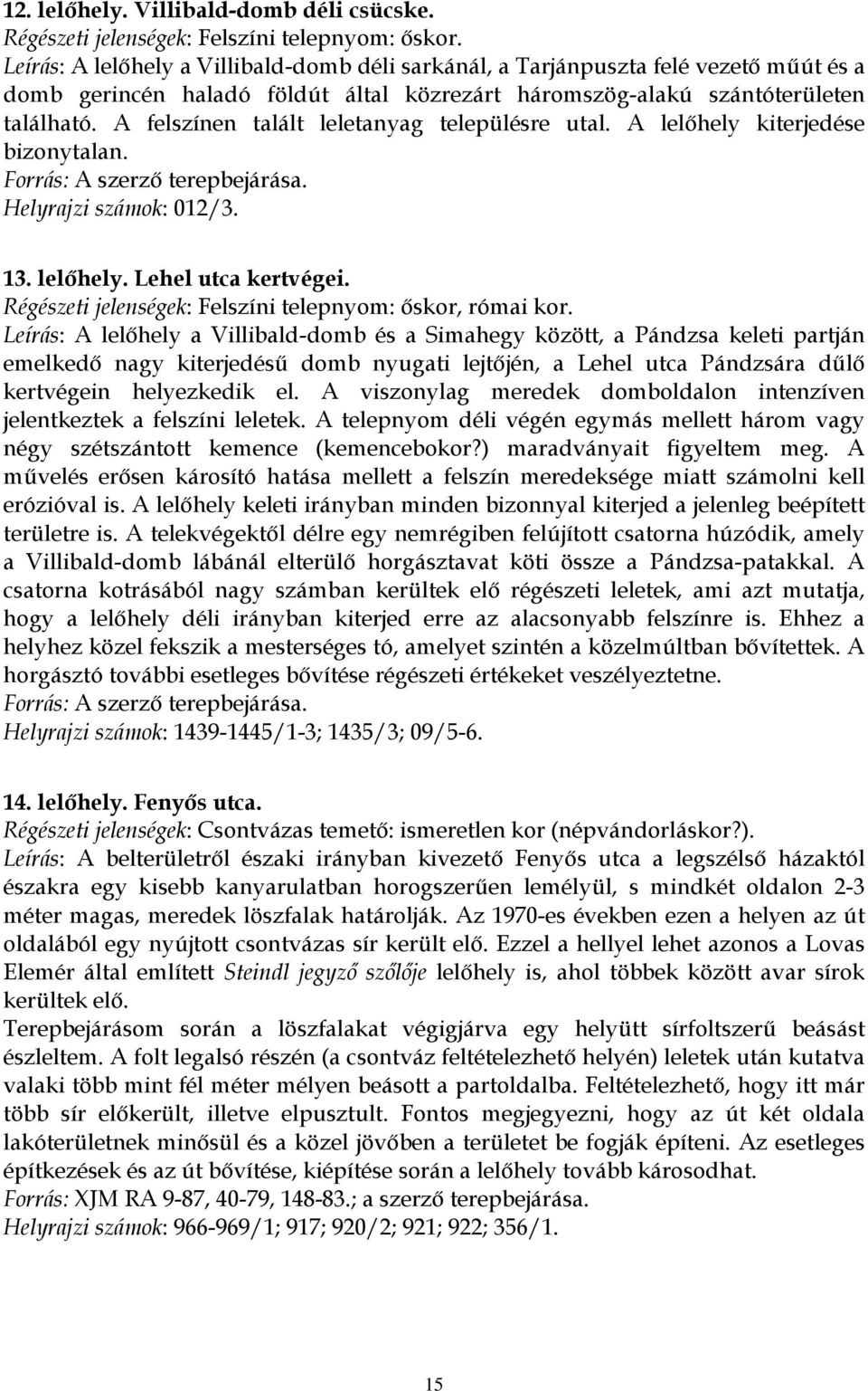 A felszínen talált leletanyag településre utal. A lelőhely kiterjedése bizonytalan. Forrás: A szerző terepbejárása. Helyrajzi számok: 012/3. 13. lelőhely. Lehel utca kertvégei.