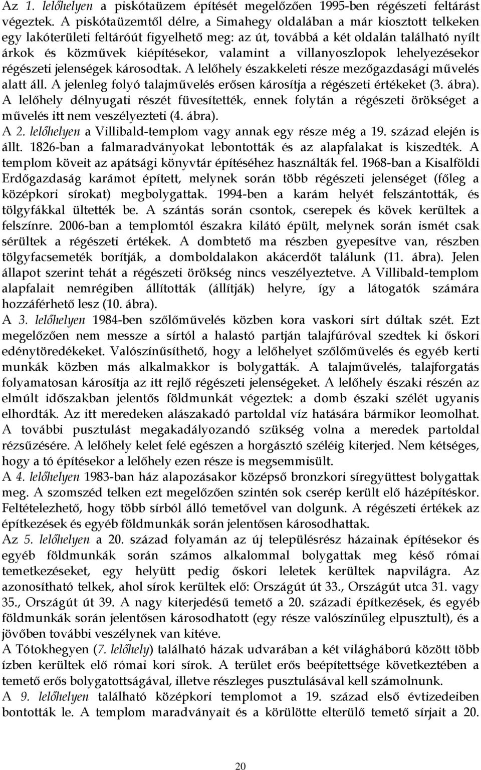 a villanyoszlopok lehelyezésekor régészeti jelenségek károsodtak. A lelőhely északkeleti része mezőgazdasági művelés alatt áll. A jelenleg folyó talajművelés erősen károsítja a régészeti értékeket (3.