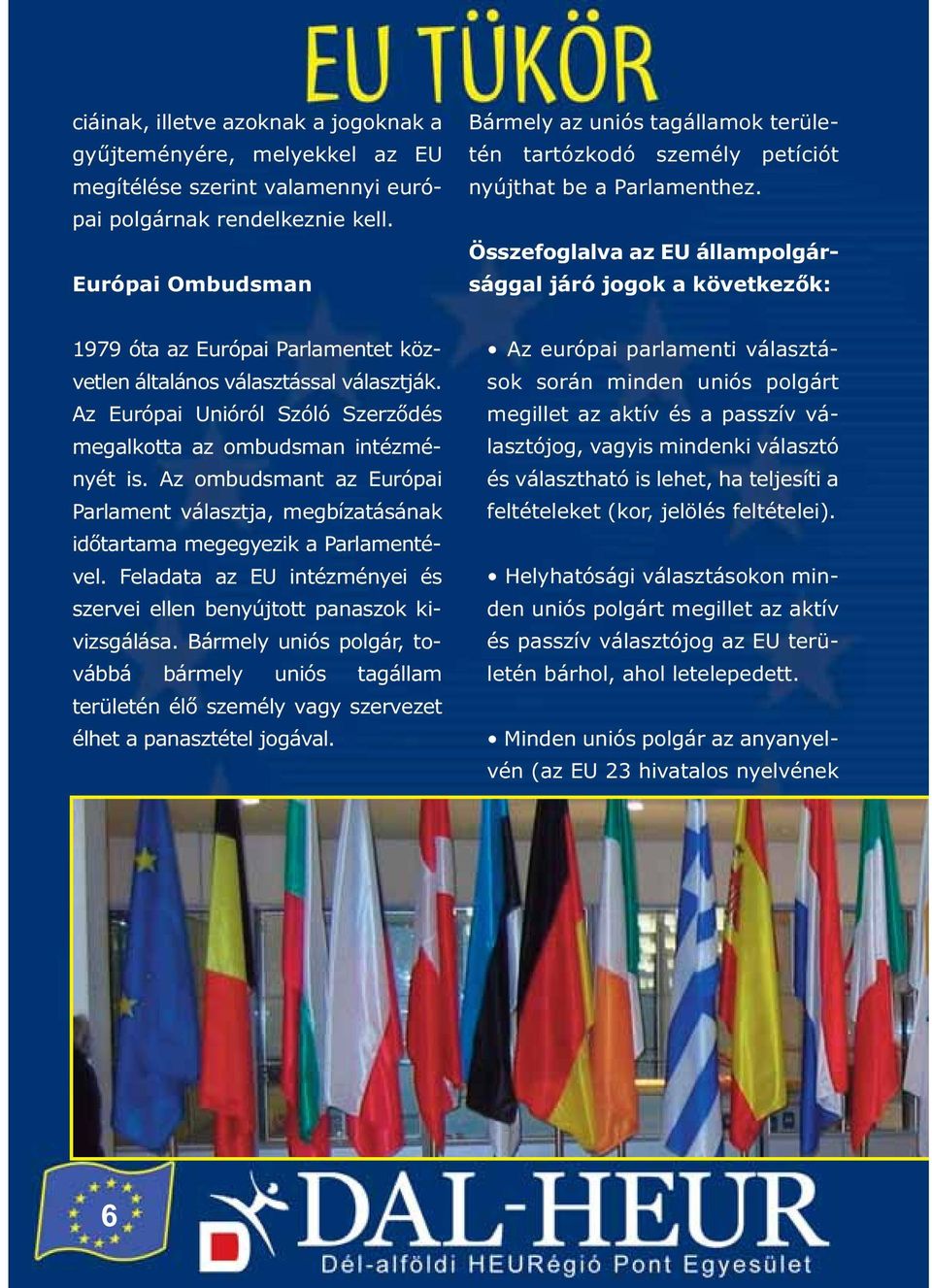 Összefoglalva az EU állampolgársággal járó jogok a következők: 1979 óta az Európai Parlamentet közvetlen általános választással választják.
