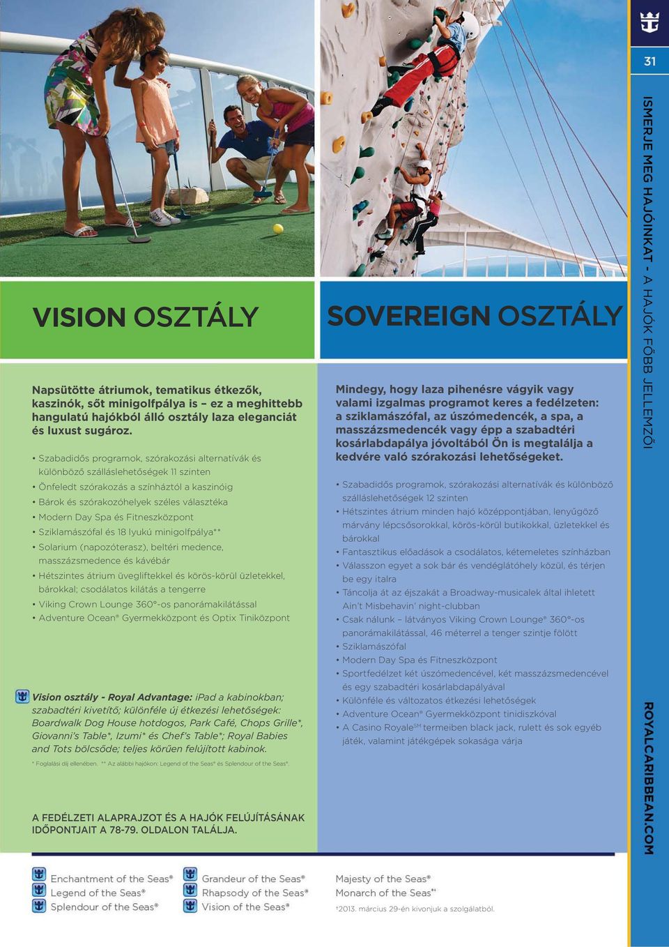 lyukú minigolfpálya** Solarium (napozóterasz), beltéri medence, masszázsmedence és kávébár Hétszintes átrium üvegliftekkel és körös-körül üzletekkel, bárokkal; csodálatos kilátás a tengerre Viking