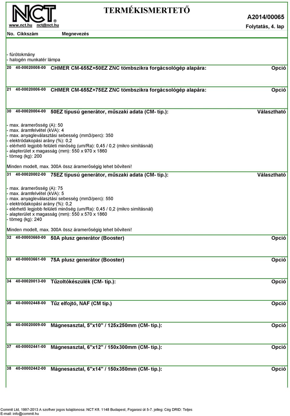 műszaki adata (CM- tip.): Választható - max. áramerősség (A): 50 - max. áramfelvétel (kva): 4 - max.