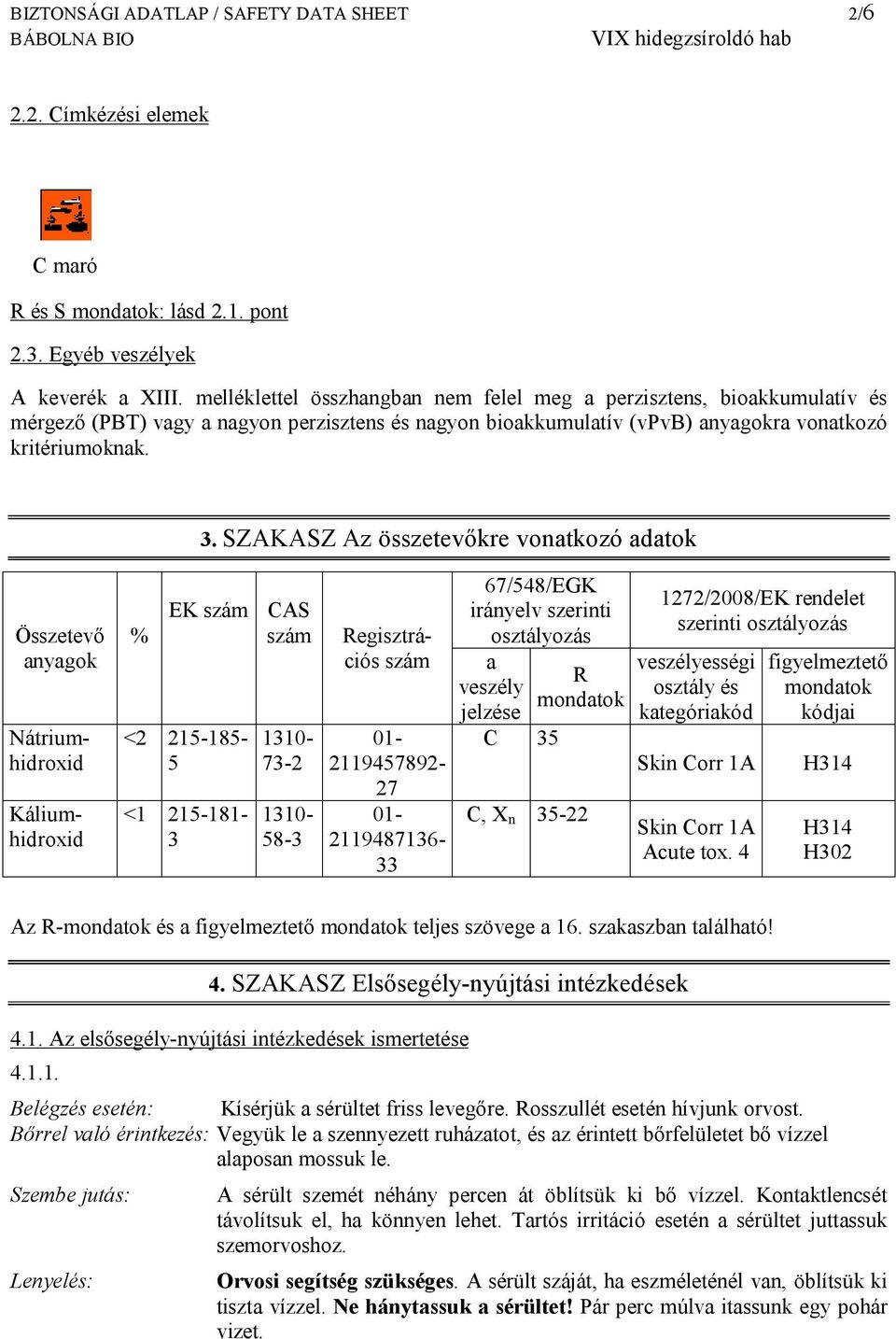 SZAKASZ Az összetevőkre vonatkozó adatok Összetevő anyagok Nátriumhidroxid 01-2119457892- 27 Káliumhidroxid % EK szám CAS szám <2 215-185- 5 <1 215-181- 3 1310-73-2 1310-58-3 Regisztrációs szám