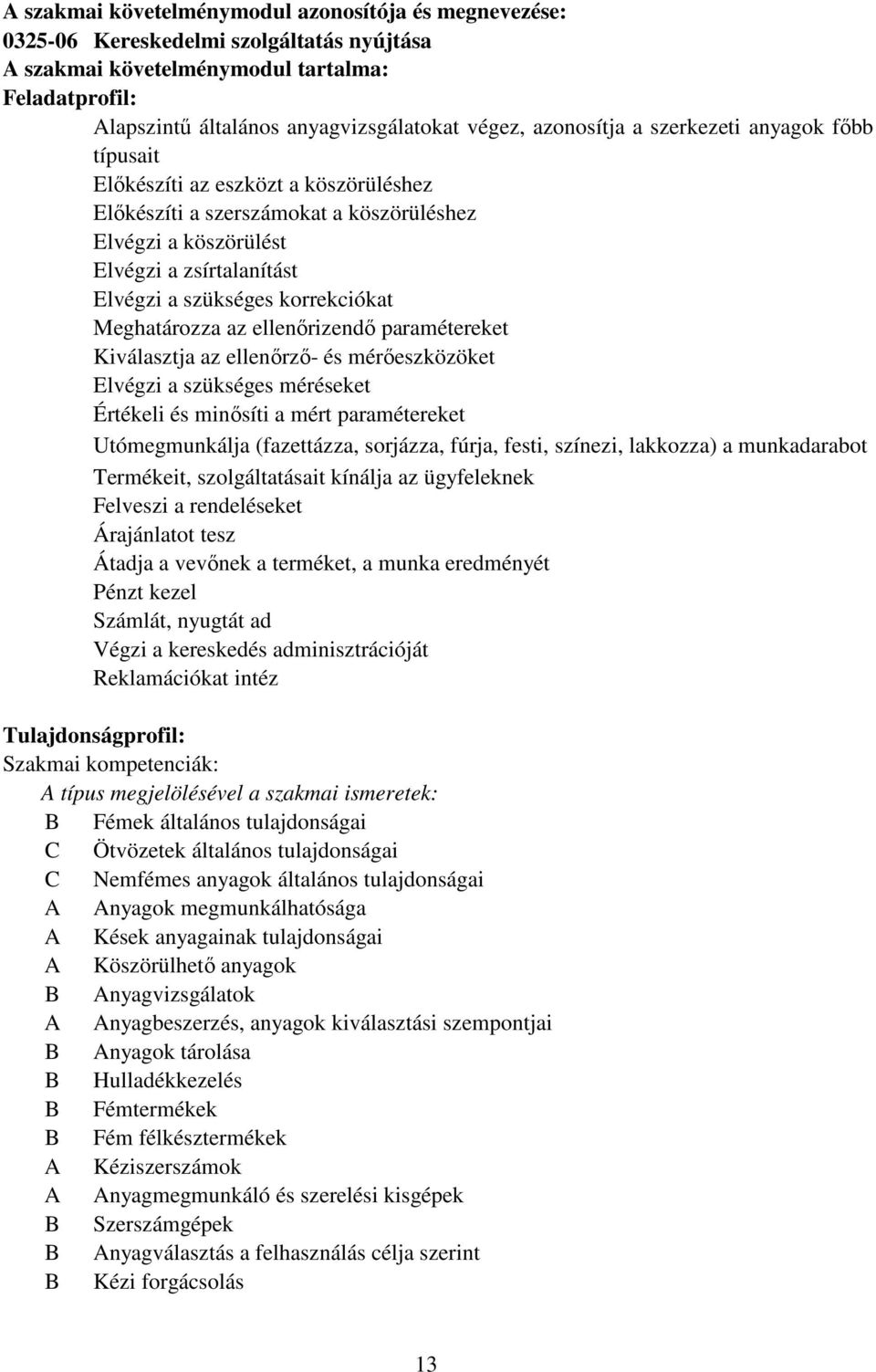 korrekciókat Meghatározza az ellenırizendı paramétereket Kiválasztja az ellenırzı- és mérıeszközöket Elvégzi a szükséges méréseket Értékeli és minısíti a mért paramétereket Utómegmunkálja