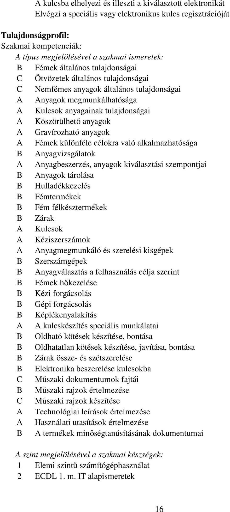 anyagok A Gravírozható anyagok A Fémek különféle célokra való alkalmazhatósága Anyagvizsgálatok A Anyagbeszerzés, anyagok kiválasztási szempontjai Anyagok tárolása Hulladékkezelés Fémtermékek Fém