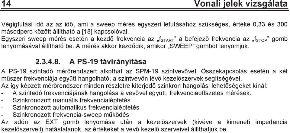A PS-19 távirányítása A PS-19 szintadó mérrendszert alkothat az SPM-19 szintvevvel. Összekapcsolás esetén a két mszer frekvenciája együtt hangolható, a szintvevn lév kezelszervek segítségével.