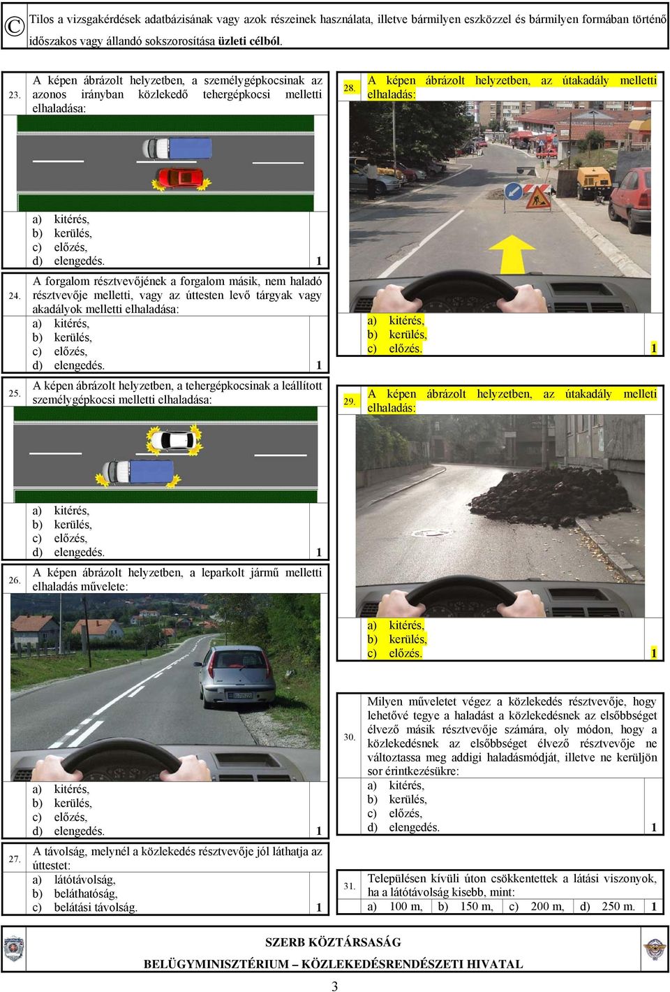 A forgalom résztvevőjének a forgalom másik, nem haladó résztvevője melletti, vagy az úttesten levő tárgyak vagy akadályok melletti elhaladása: c) előzés, d) elengedés. 1 c) előzés. 1 25.