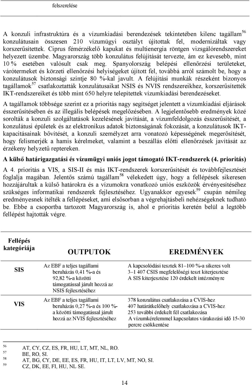 Spanyolország belépési ellenőrzési területeket, várótermeket és körzeti ellenőrzési helyiségeket újított fel, továbbá arról számolt be, hogy a konzulátusok biztonsági szintje 80 %-kal javult.