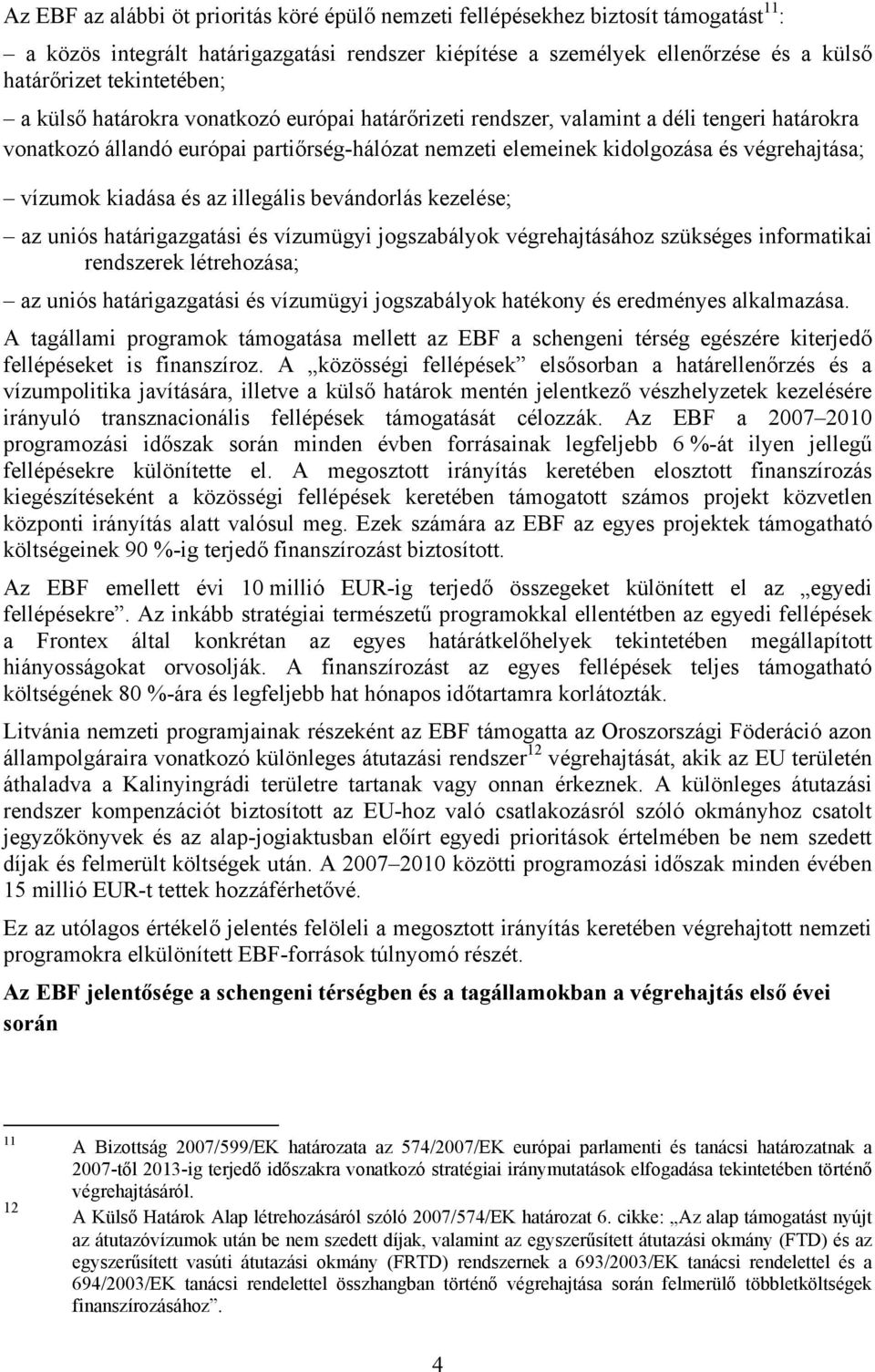 vízumok kiadása és az illegális bevándorlás kezelése; az uniós határigazgatási és vízumügyi jogszabályok végrehajtásához szükséges informatikai rendszerek létrehozása; az uniós határigazgatási és