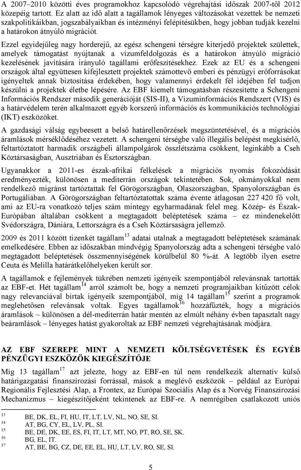 Ezzel egyidejűleg nagy horderejű, az egész schengeni térségre kiterjedő projektek születtek, amelyek támogatást nyújtanak a vízumfeldolgozás és a határokon átnyúló migráció kezelésének javítására