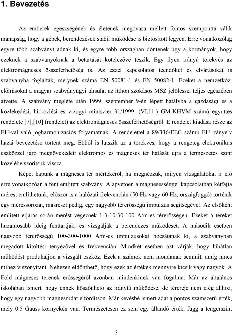 Egy ilyen irányú törekvés az elektromágneses összeférhetőség is. Az ezzel kapcsolatos teendőket és elvárásokat is szabványba foglalták, melynek száma EN 5008- és EN 5008-.