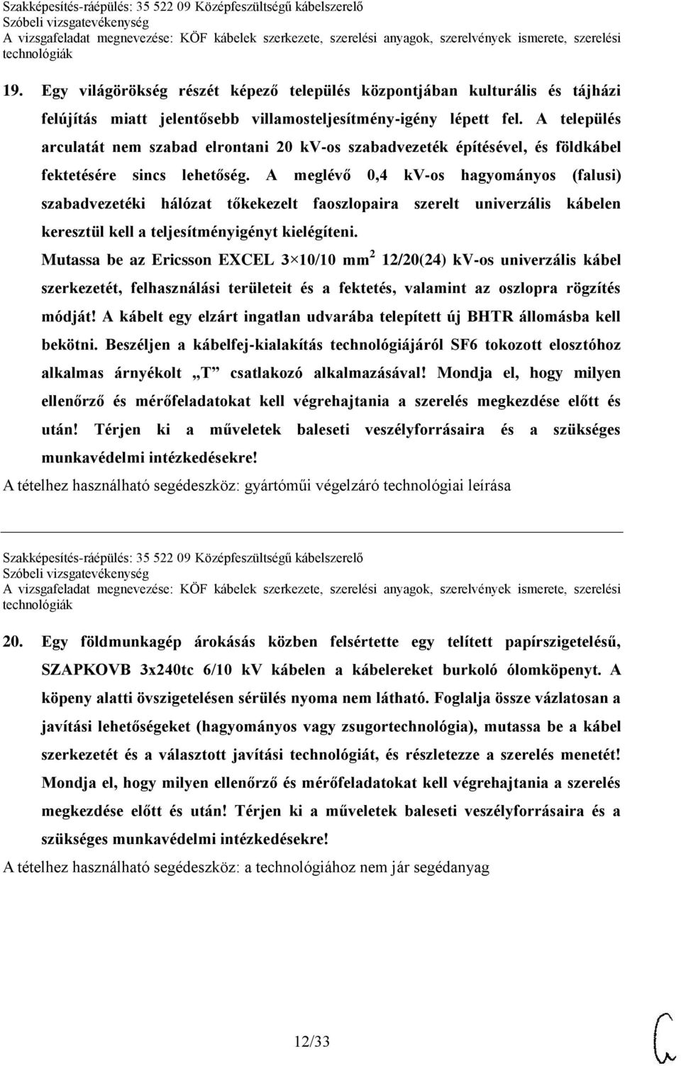 A meglévő 0,4 kv-os hagyományos (falusi) szabadvezetéki hálózat tőkekezelt faoszlopaira szerelt univerzális kábelen keresztül kell a teljesítményigényt kielégíteni.
