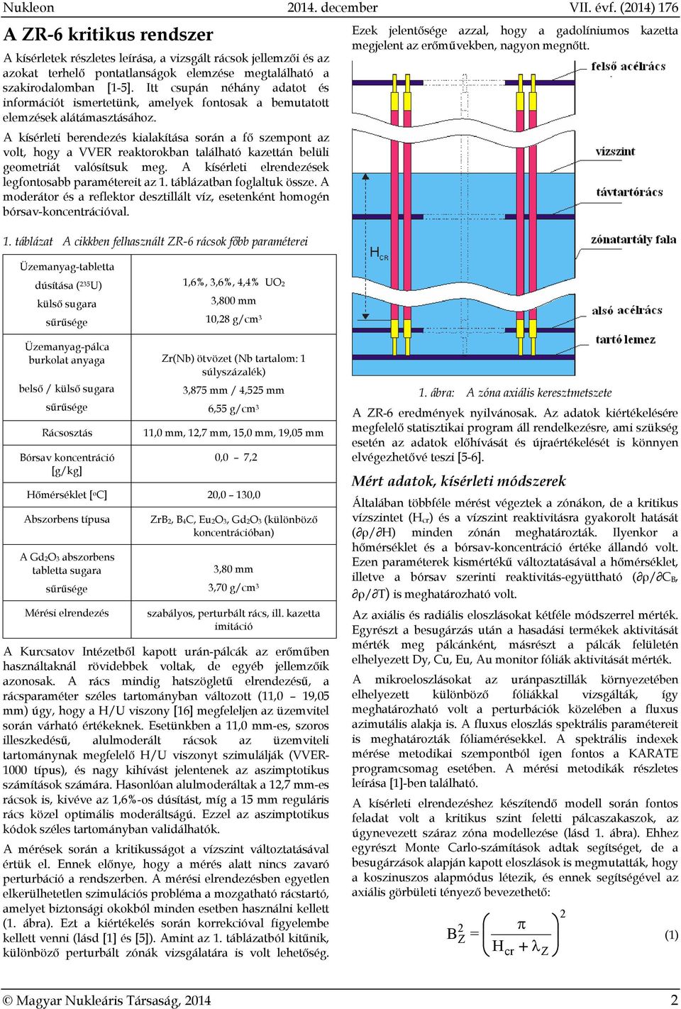 A kísérleti berendezés kialakítása során a fő szempont az volt, hogy a VVER reaktorokban található kazettán belüli geometriát valósítsuk meg. A kísérleti elrendezések legfontosabb paramétereit az 1.